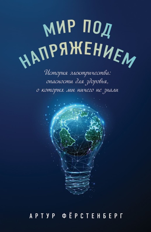 Ферстенберг, Артур. Мир под напряжением. История электричества: опасности для здоровья, о которых мы ничего не знали